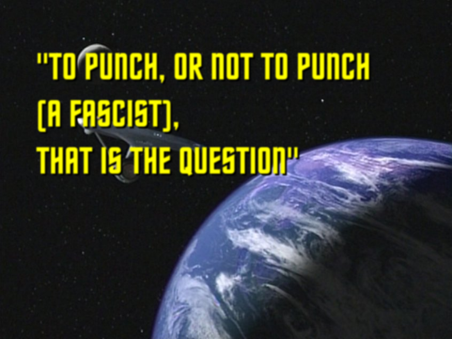 It's that Star Trek title shot from the original series, you know, the golden san-serif arranged above a planet. Title reads: "To punch, or not to punch (a fascist), that is the question"
